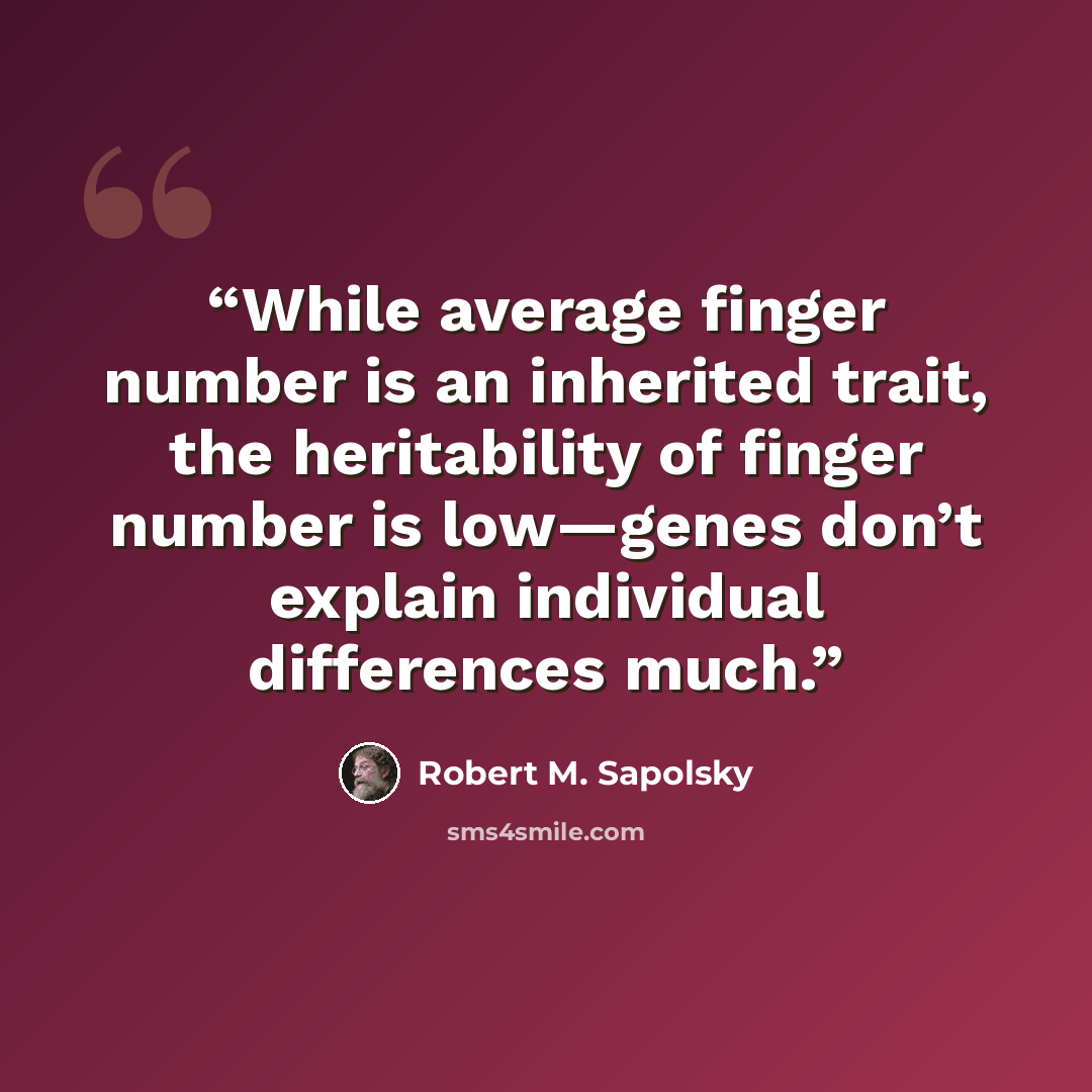 “While average finger number is an inherited trait, the heritability of finger number is low—genes don’t explain individual differences much.” quote by Robert M. Sapolsky