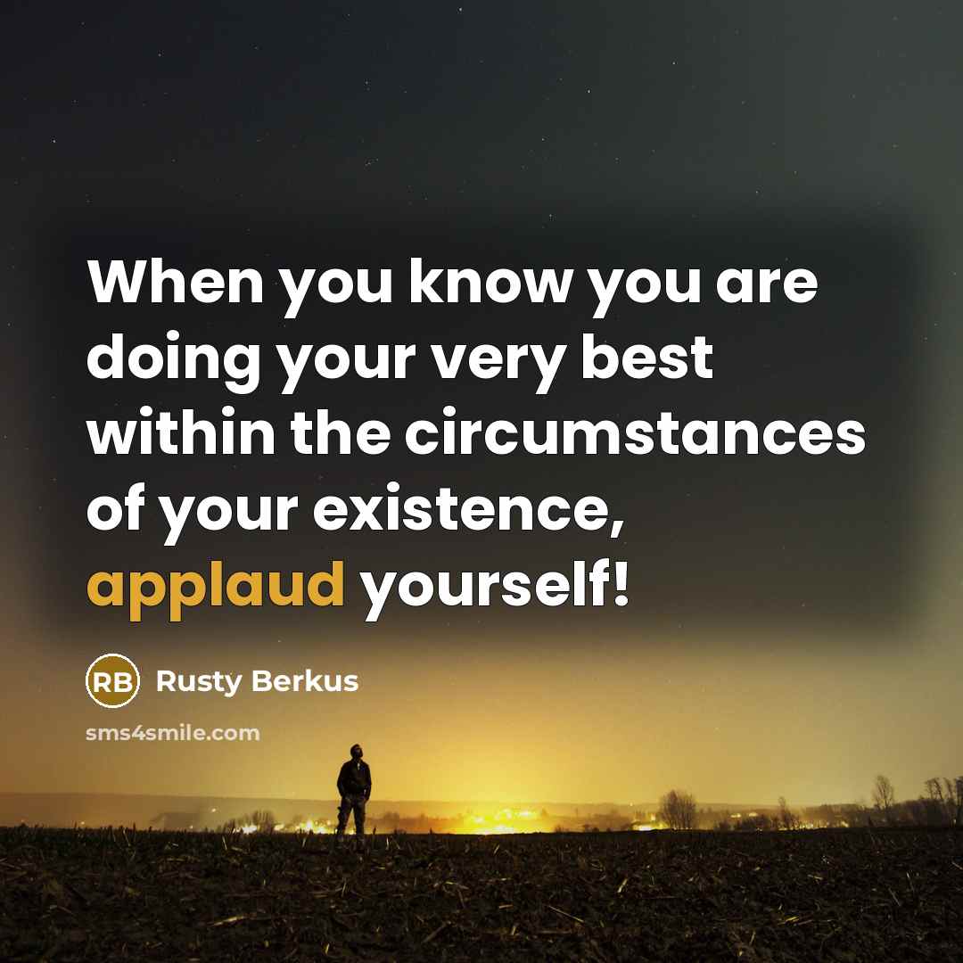 “When you know you are doing your very best within the circumstances of your existence, applaud yourself!” quote by Rusty Berkus