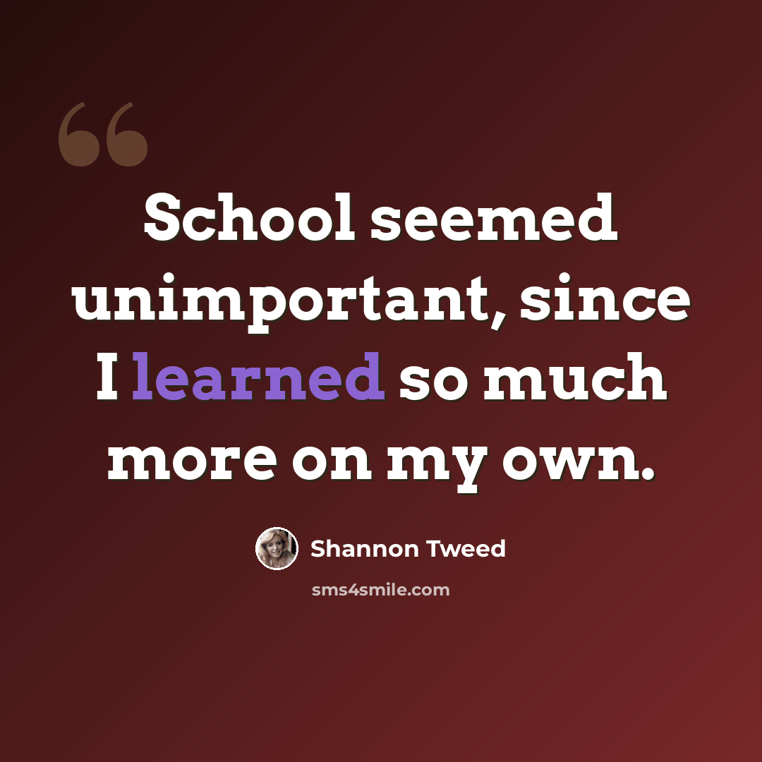 “School seemed unimportant, since I learned so much more on my own.” quote by Shannon Tweed