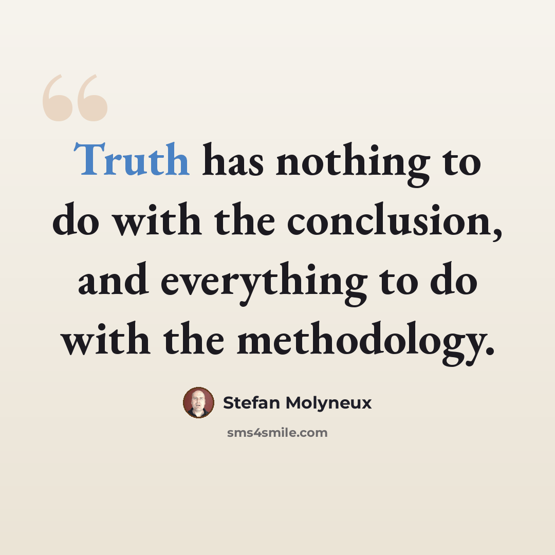 “Truth has nothing to do with the conclusion, and everything to do with the methodology.” quote by Stefan Molyneux