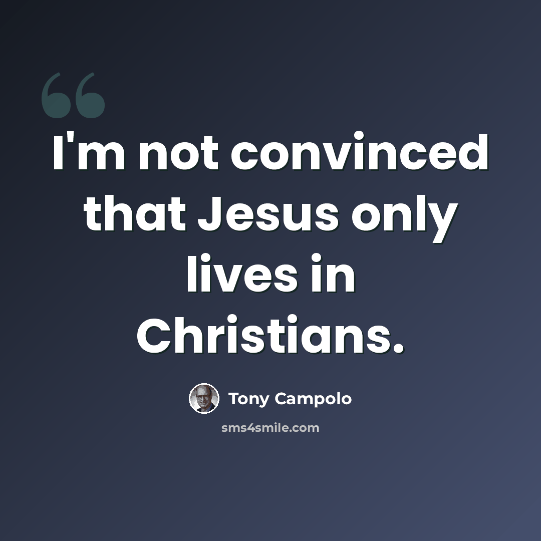 “I'm not convinced that Jesus only lives in Christians.” quote by Tony Campolo