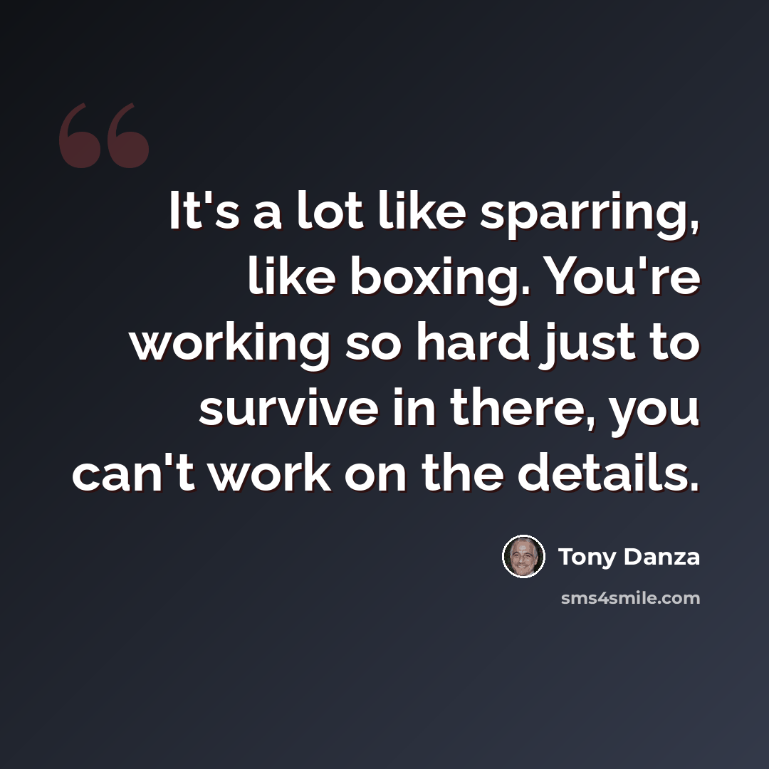 “It's a lot like sparring, like boxing. You're working so hard just to survive in there, you can't work on the details.” quote by Tony Danza