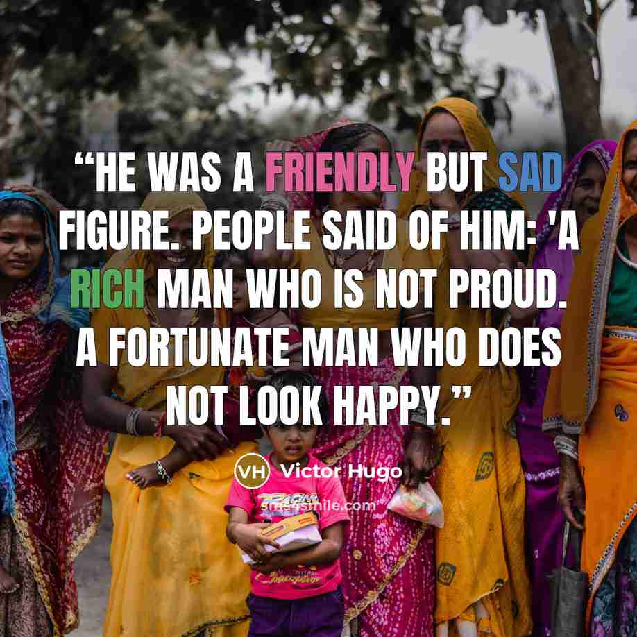 “He was a friendly but sad figure. People said of him: 'A rich man who is not proud. A fortunate man who does not look happy.” quote by Victor Hugo