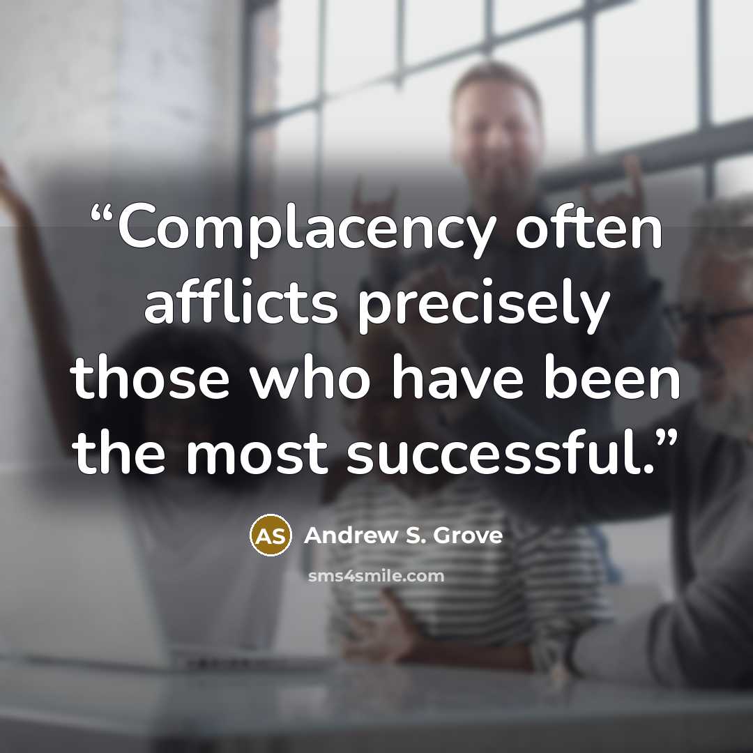 “Complacency often afflicts precisely those who have been the most successful.” quote by Andrew S. Grove