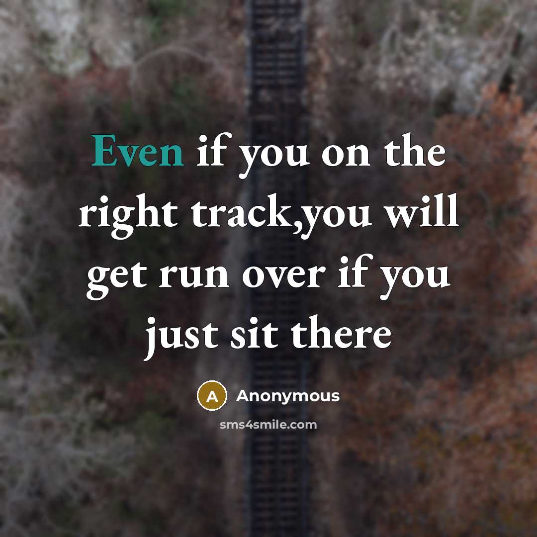 “Even if you on the right track,you will get run over if you just sit there” quote by Anonymous