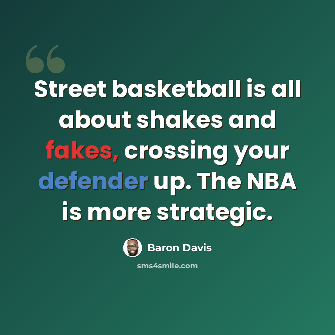 “Street basketball is all about shakes and fakes, crossing your defender up. The NBA is more strategic.” quote by Baron Davis