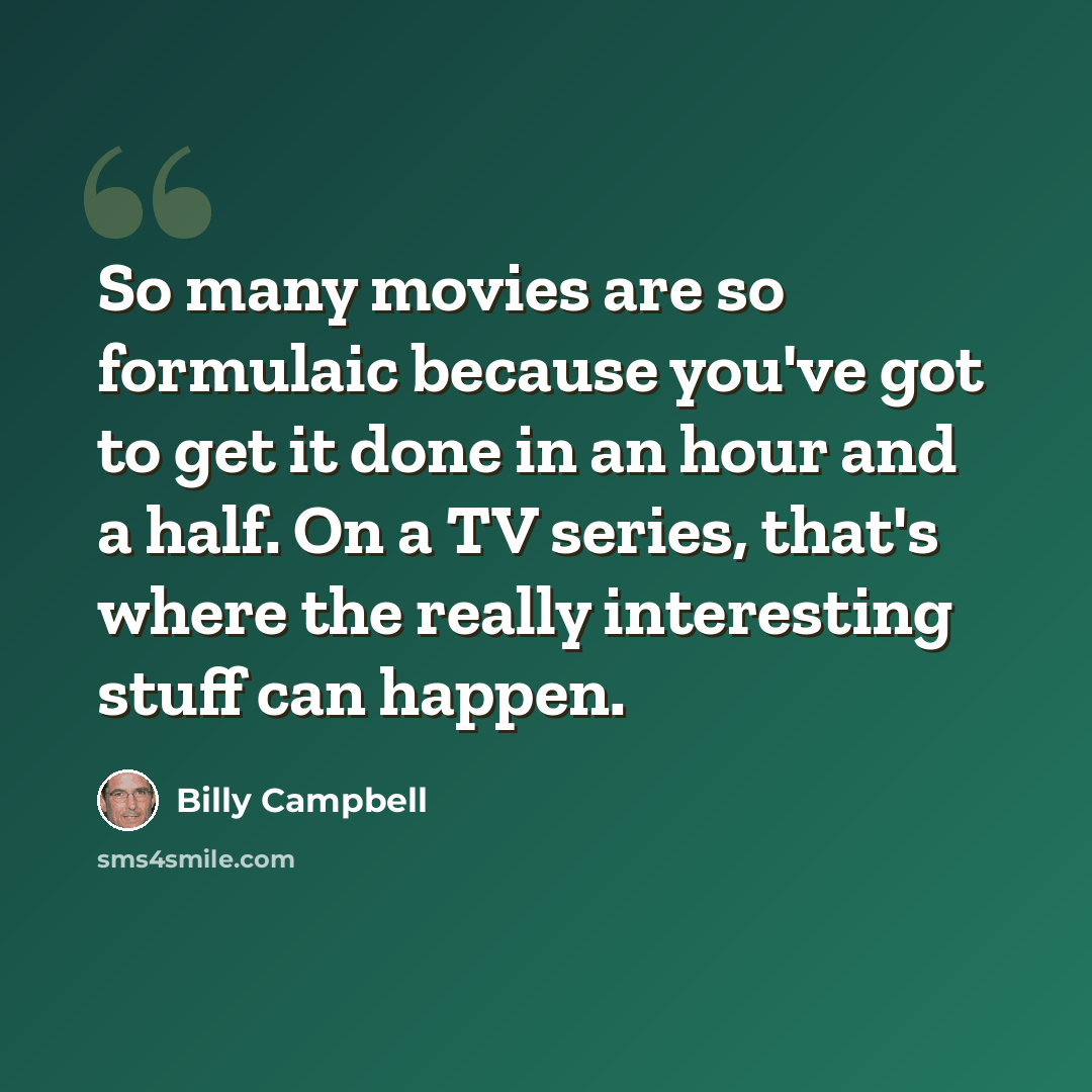 “So many movies are so formulaic because you've got to get it done in an hour and a half. On a TV series, that's where the really interesting stuff can happen.” quote by Billy Campbell