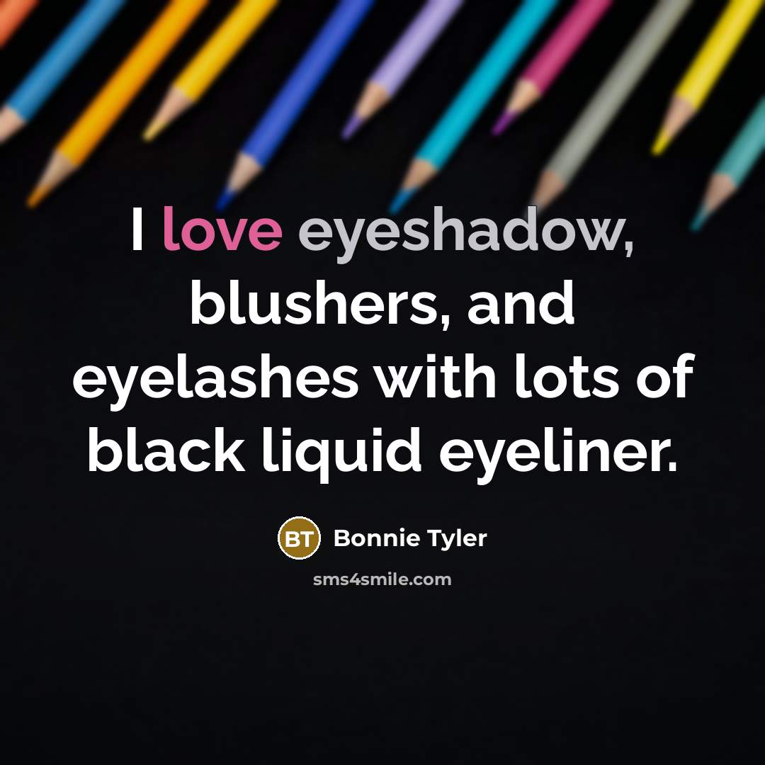 “I love eyeshadow, blushers, and eyelashes with lots of black liquid eyeliner.” quote by Bonnie Tyler