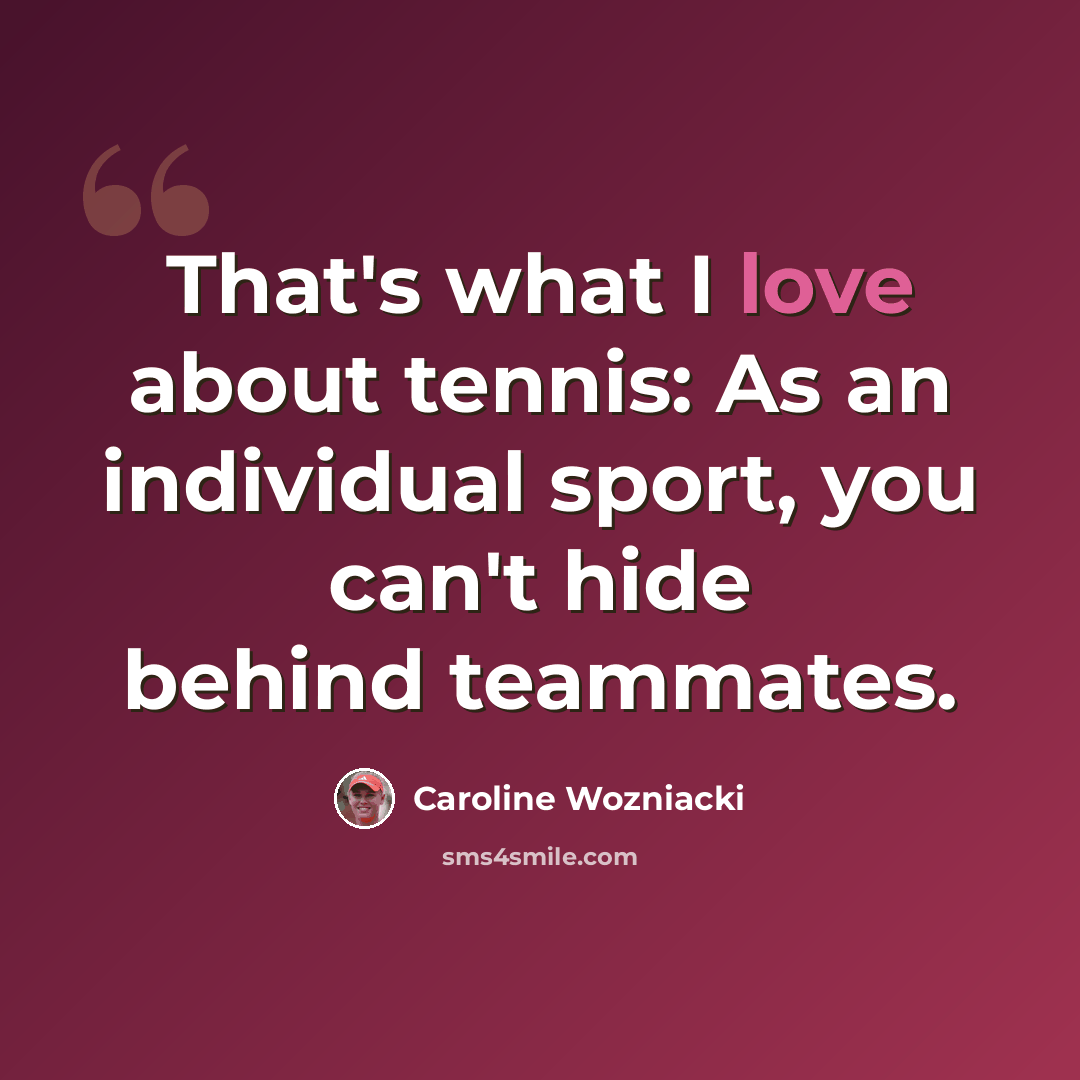 “That's what I love about tennis: As an individual sport, you can't hide behind teammates.” quote by Caroline Wozniacki