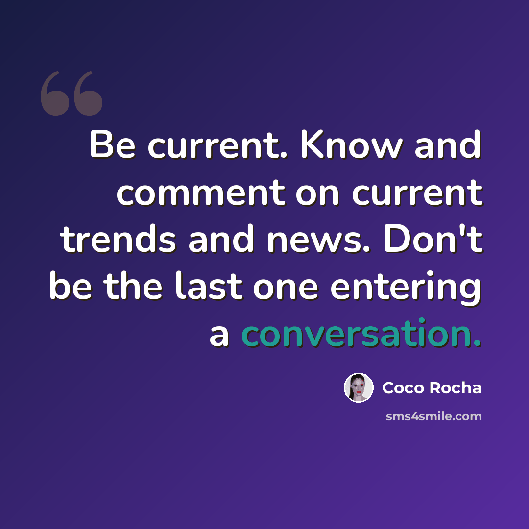 “Be current. Know and comment on current trends and news. Don't be the last one entering a conversation.” quote by Coco Rocha