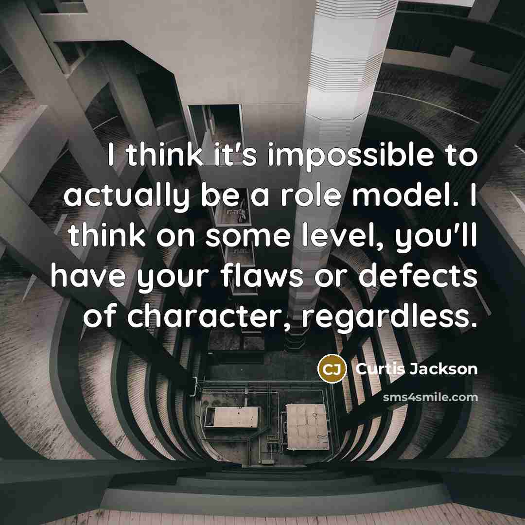 “I think it's impossible to actually be a role model. I think on some level, you'll have your flaws or defects of character, regardless.” quote by Curtis Jackson