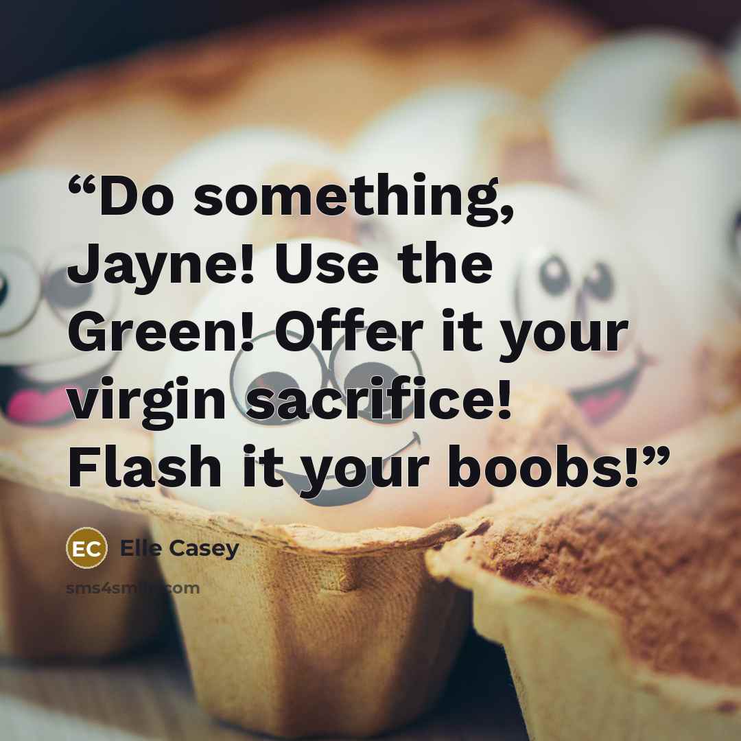 “Do something, Jayne! Use the Green! Offer it your virgin sacrifice! Flash it your boobs!” quote by Elle Casey