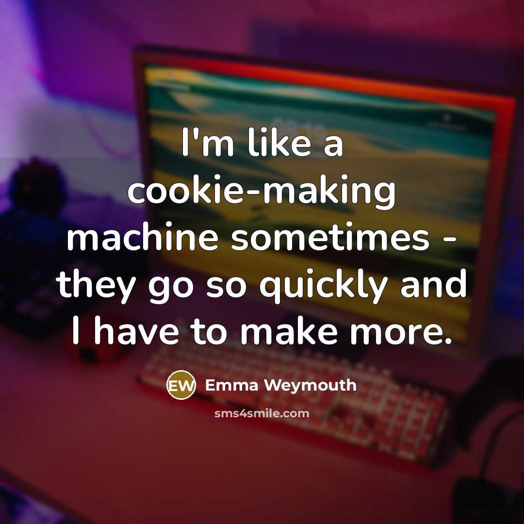 “I'm like a cookie-making machine sometimes - they go so quickly and I have to make more.” quote by Emma Weymouth