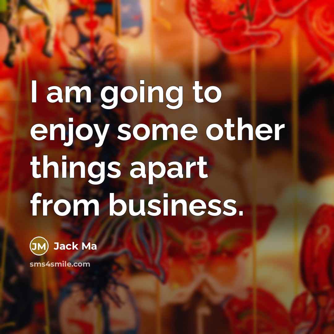 “I am going to enjoy some other things apart from business.” quote by Jack Ma