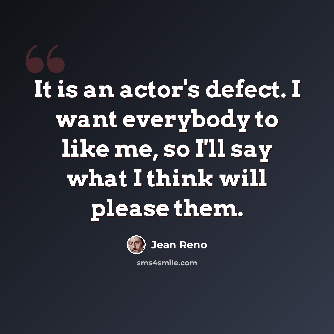“It is an actor's defect. I want everybody to like me, so I'll say what I think will please them.” quote by Jean Reno