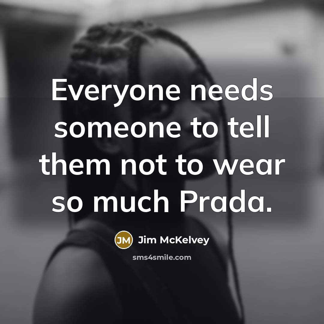 “Everyone needs someone to tell them not to wear so much Prada.” quote by Jim McKelvey