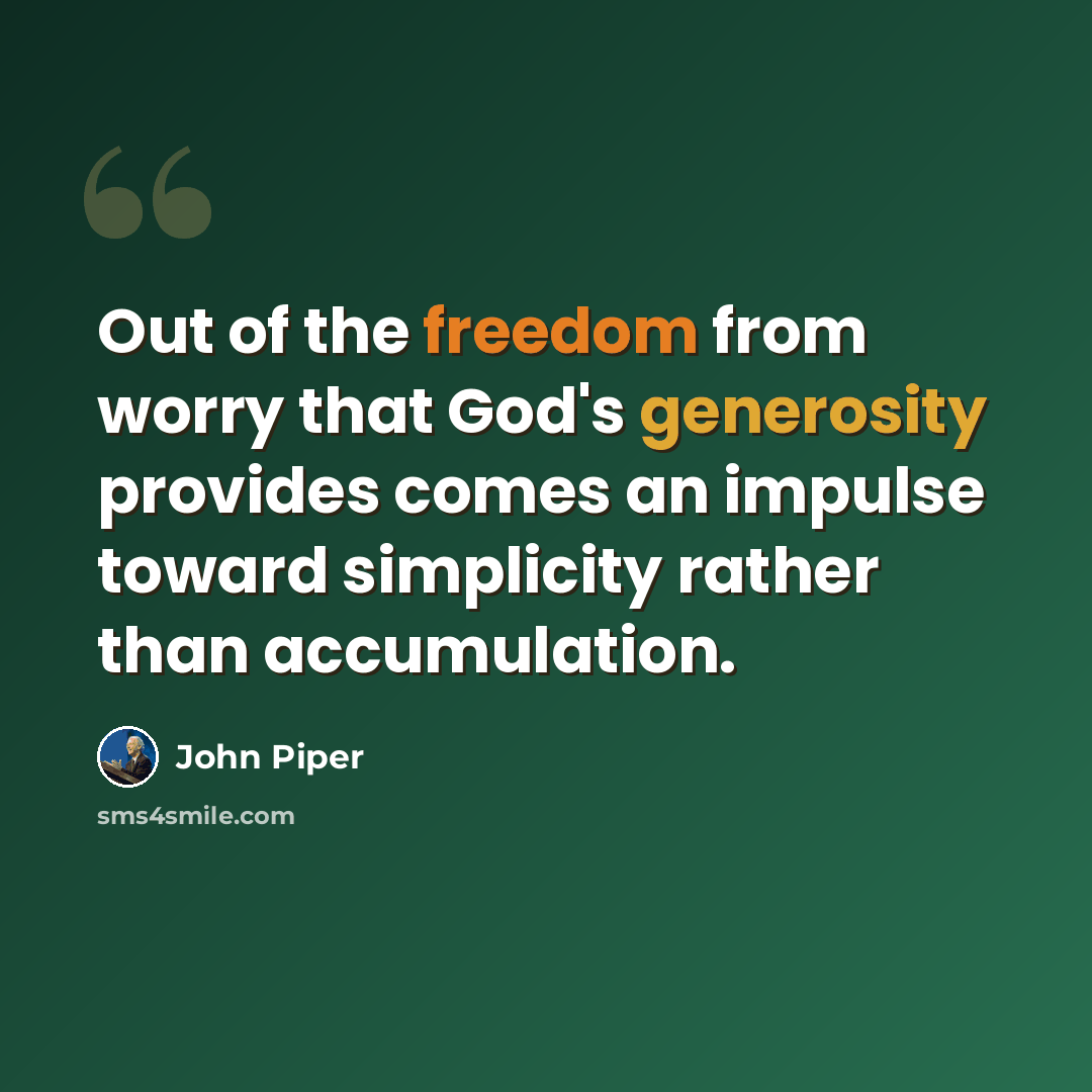 “Out of the freedom from worry that God's generosity provides comes an impulse toward simplicity rather than accumulation.” quote by John Piper