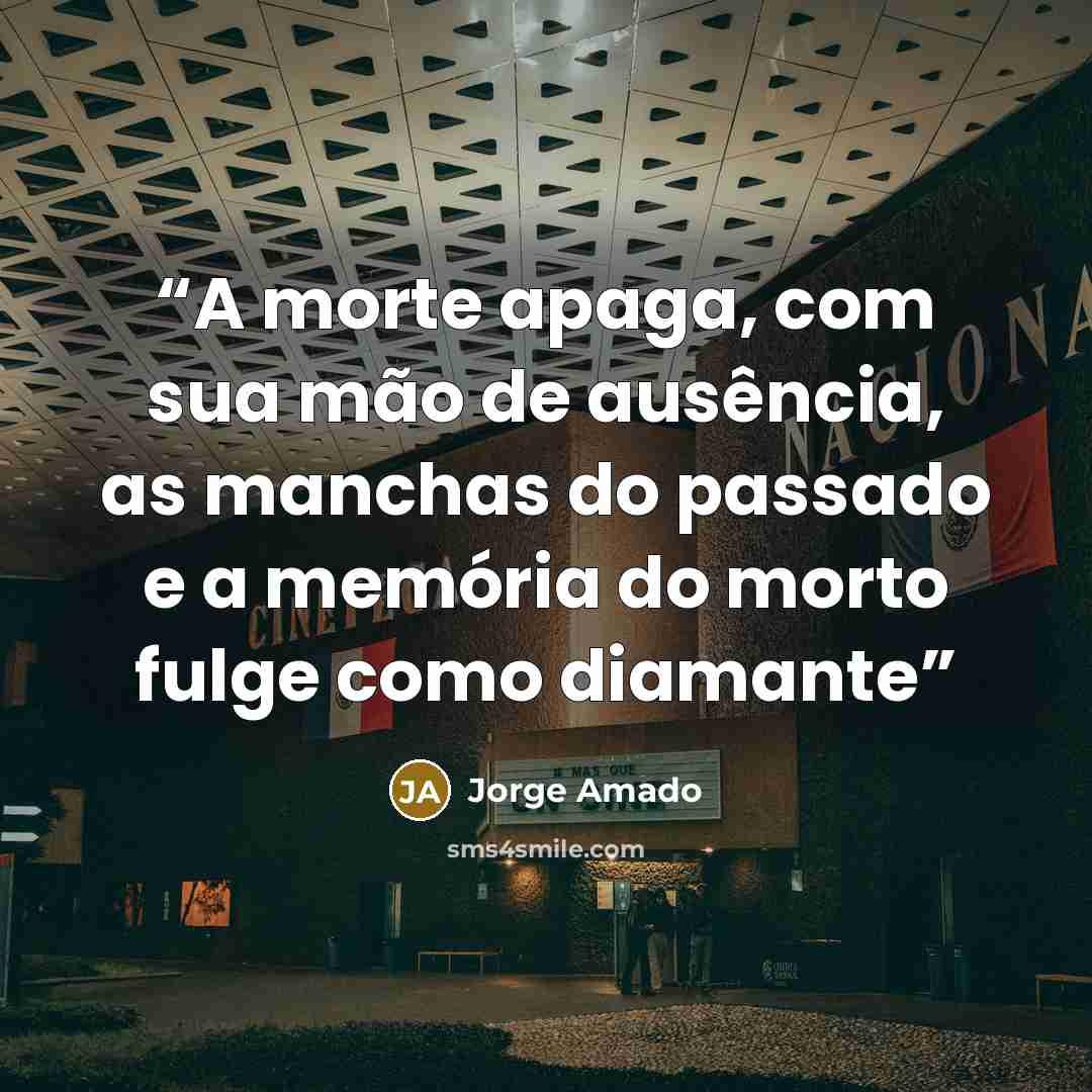“A morte apaga, com sua mão de ausência, as manchas do passado e a memória do morto fulge como diamante” quote by Jorge Amado