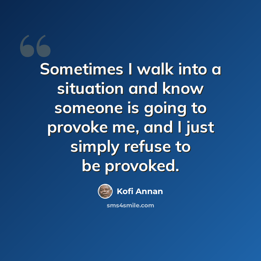 “Sometimes I walk into a situation and know someone is going to provoke me, and I just simply refuse to be provoked.” quote by Kofi Annan