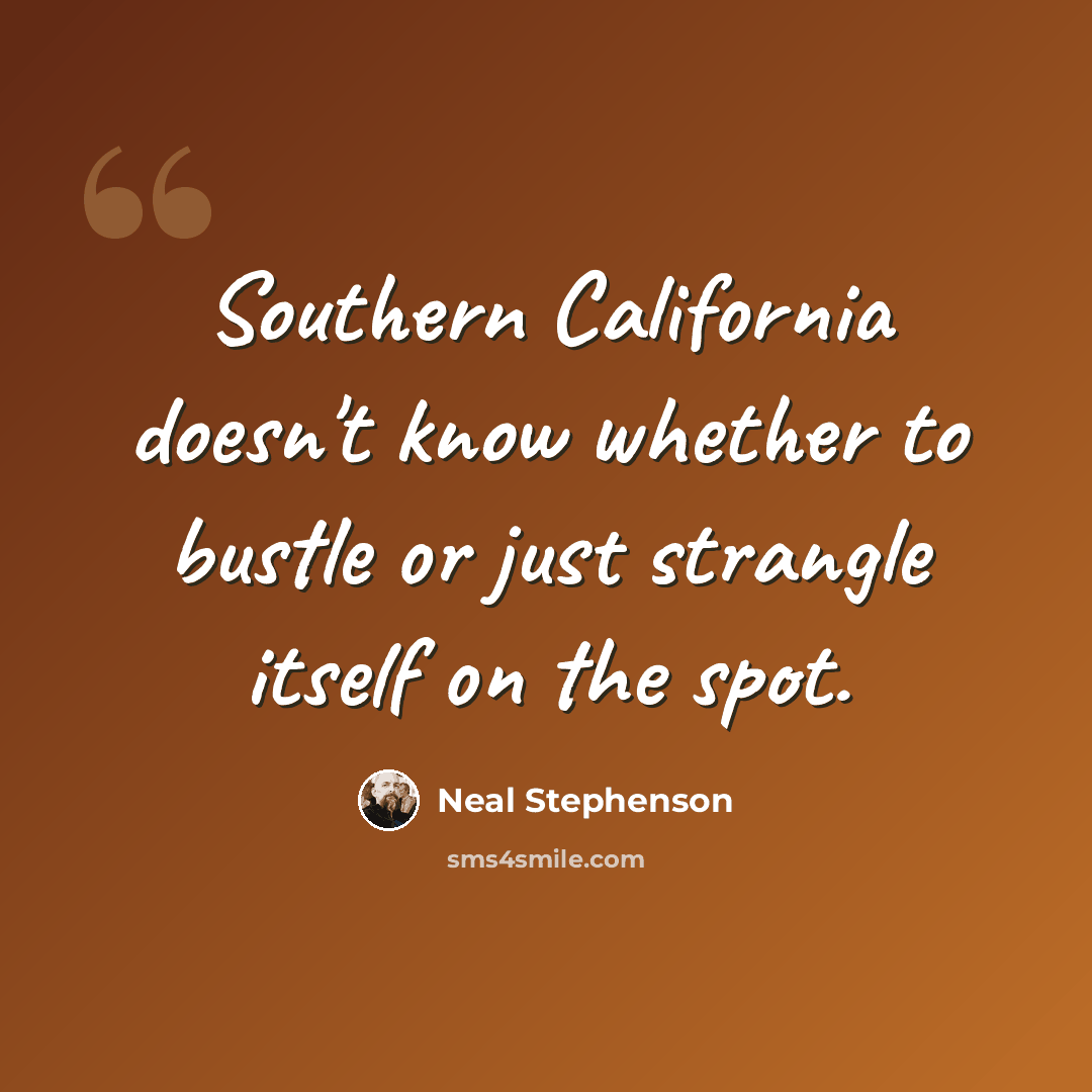 “Southern California doesn't know whether to bustle or just strangle itself on the spot.” quote by Neal Stephenson