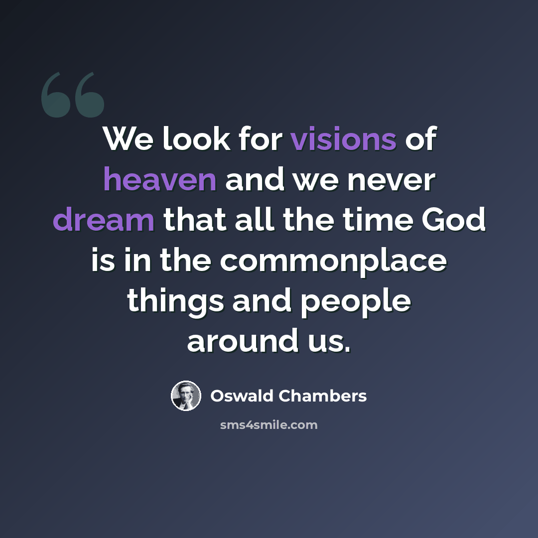 “We look for visions of heaven and we never dream that all the time God is in the commonplace things and people around us.” quote by Oswald Chambers