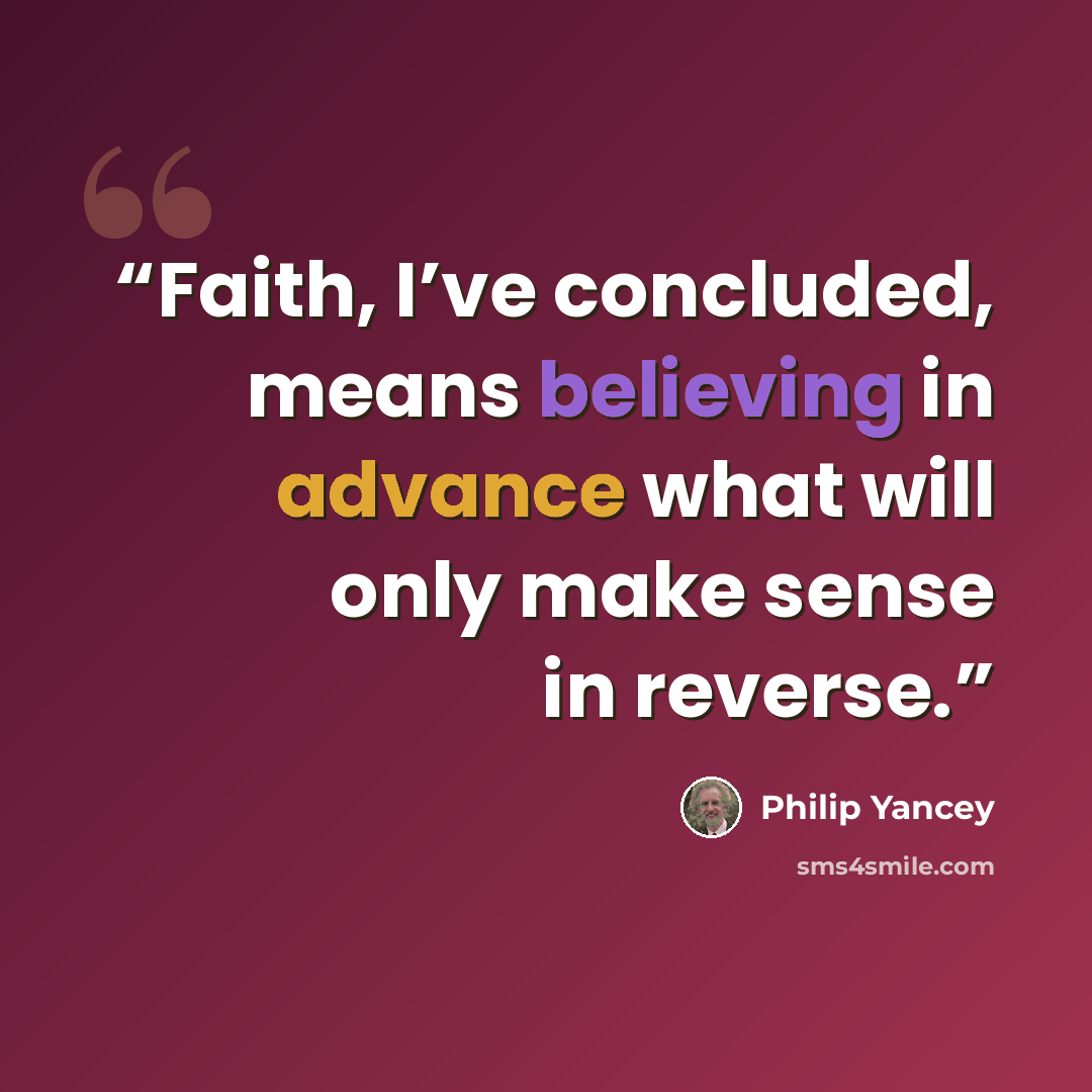 “Faith, I’ve concluded, means believing in advance what will only make sense in reverse.” quote by Philip Yancey