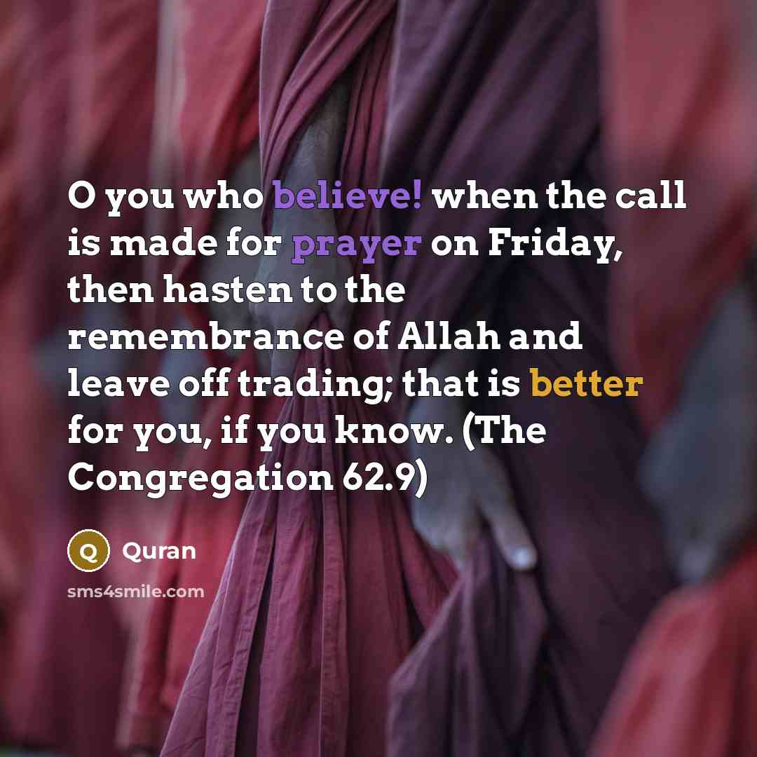 “O you who believe! when the call is made for prayer on Friday, then hasten to the remembrance of Allah and leave off trading; that is better for you, if you know. (The Congregation 62.9)” quote by Quran
