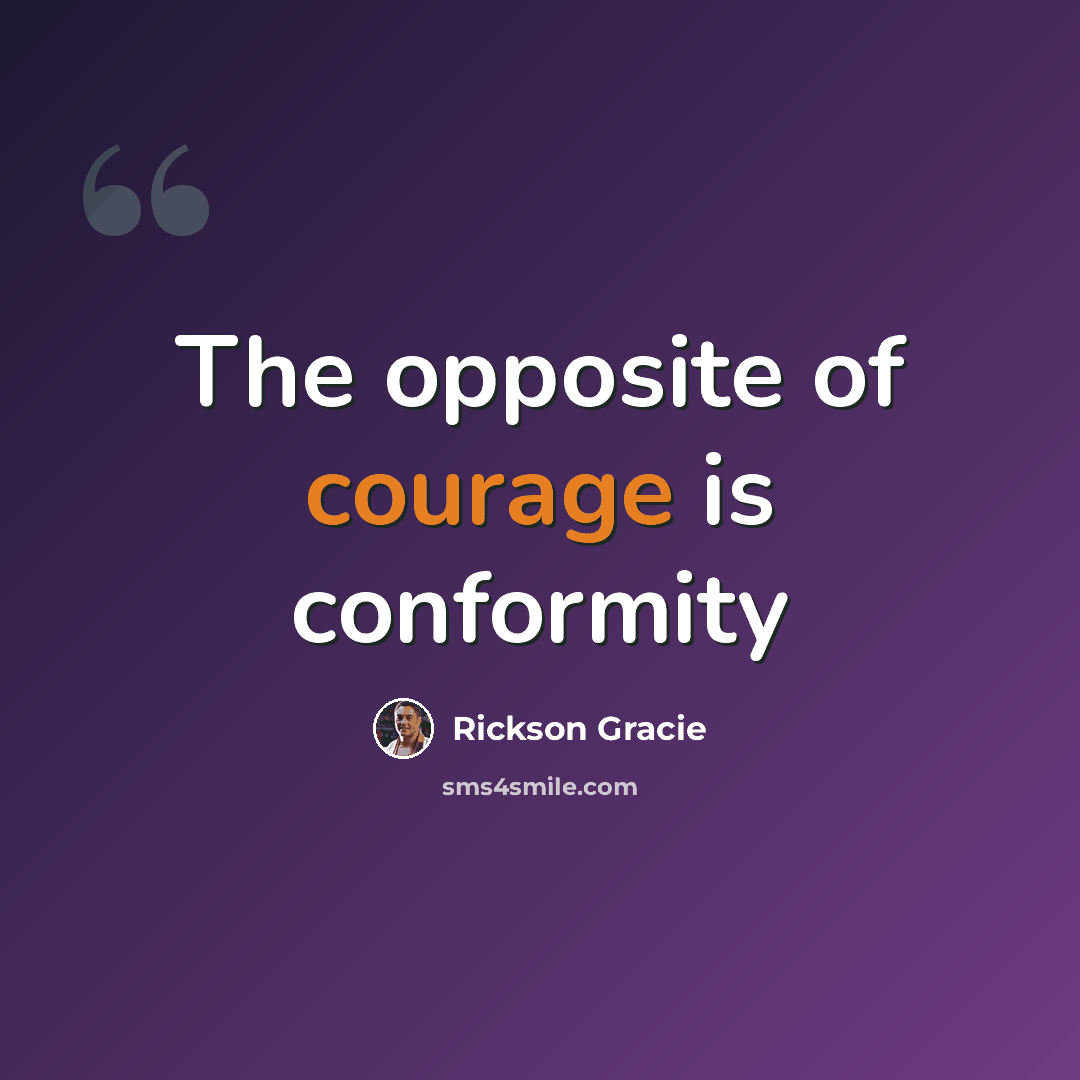 “The opposite of courage is conformity” quote by Rickson Gracie