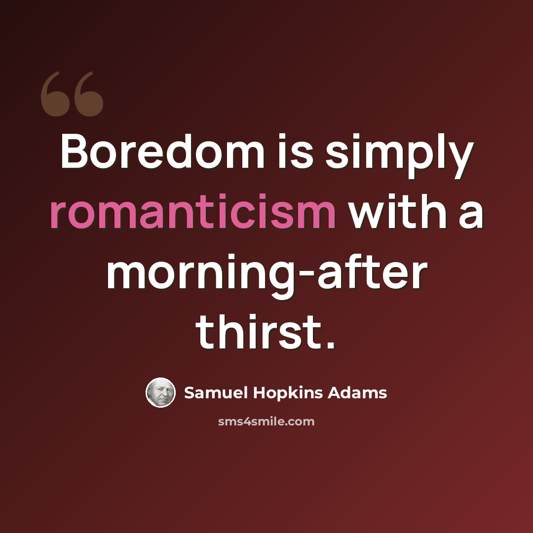 “Boredom is simply romanticism with a morning-after thirst.” quote by Samuel Hopkins Adams