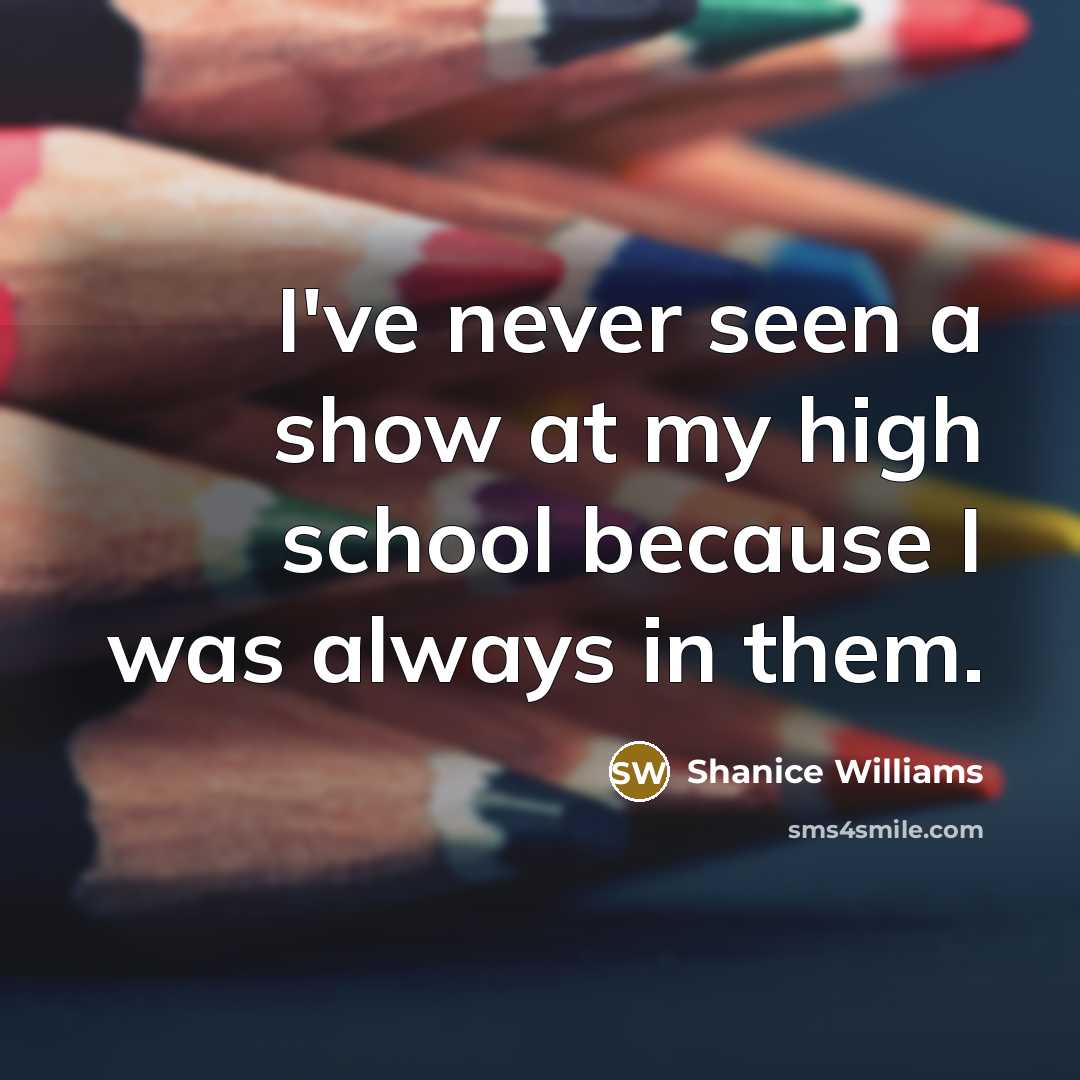 “I've never seen a show at my high school because I was always in them.” quote by Shanice Williams