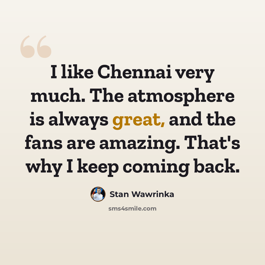 “I like Chennai very much. The atmosphere is always great, and the fans are amazing. That's why I keep coming back.” quote by Stan Wawrinka