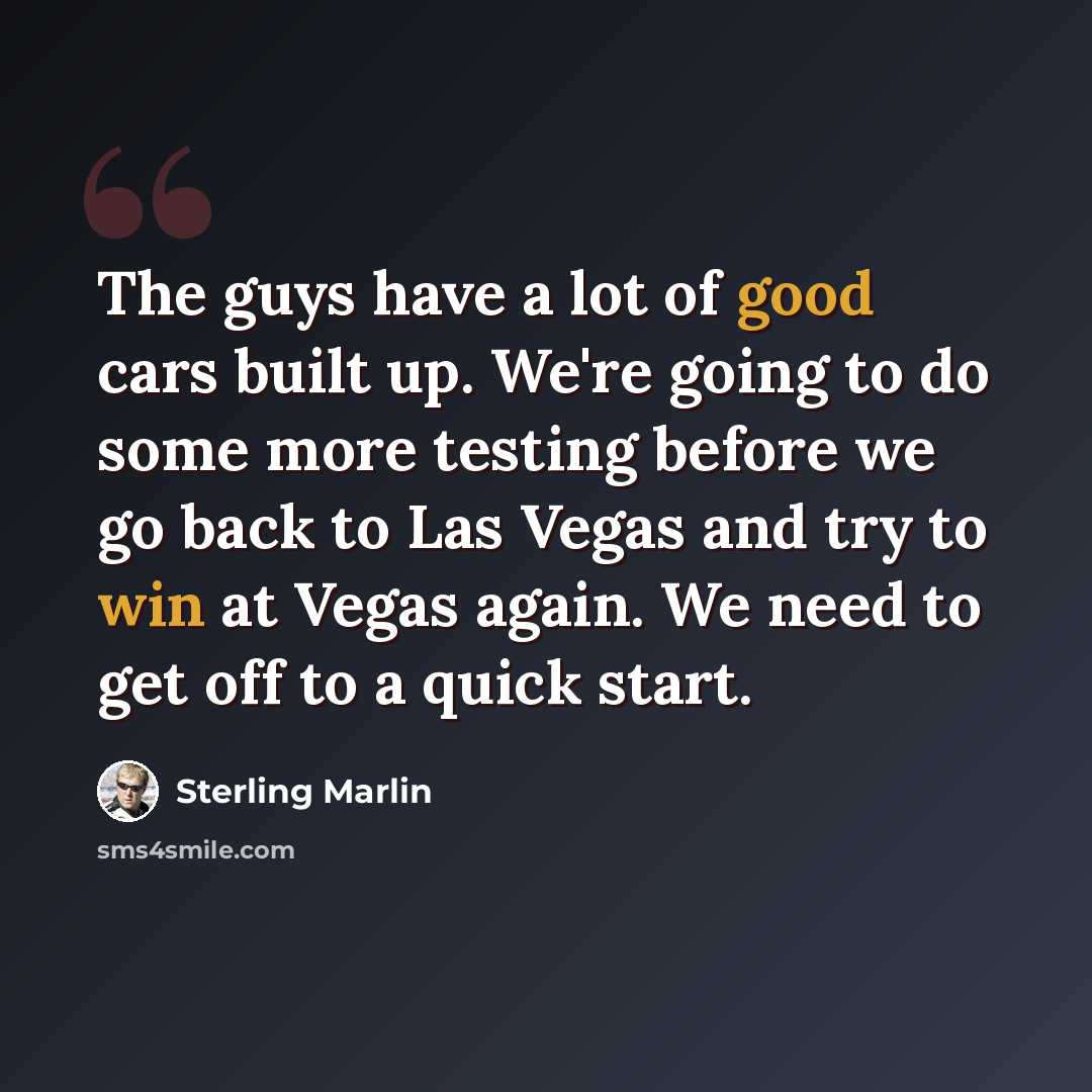 “The guys have a lot of good cars built up. We're going to do some more testing before we go back to Las Vegas and try to win at Vegas again. We need to get off to a quick start.” quote by Sterling Marlin