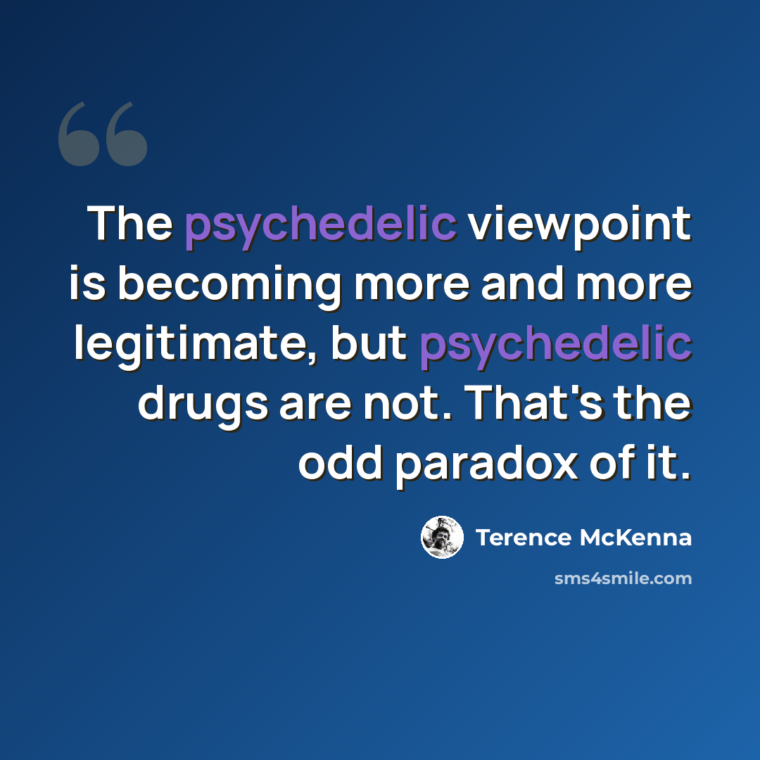 “The psychedelic viewpoint is becoming more and more legitimate, but psychedelic drugs are not. That's the odd paradox of it.” quote by Terence McKenna
