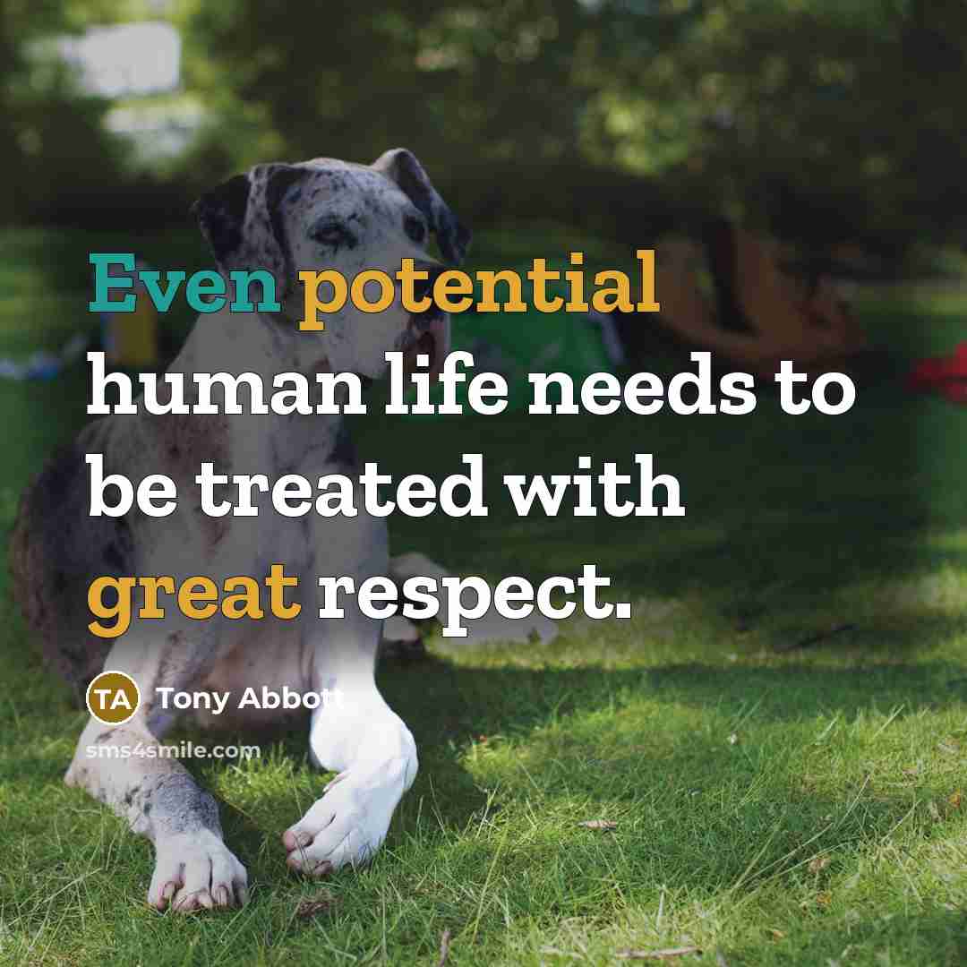 “Even potential human life needs to be treated with great respect.” quote by Tony Abbott