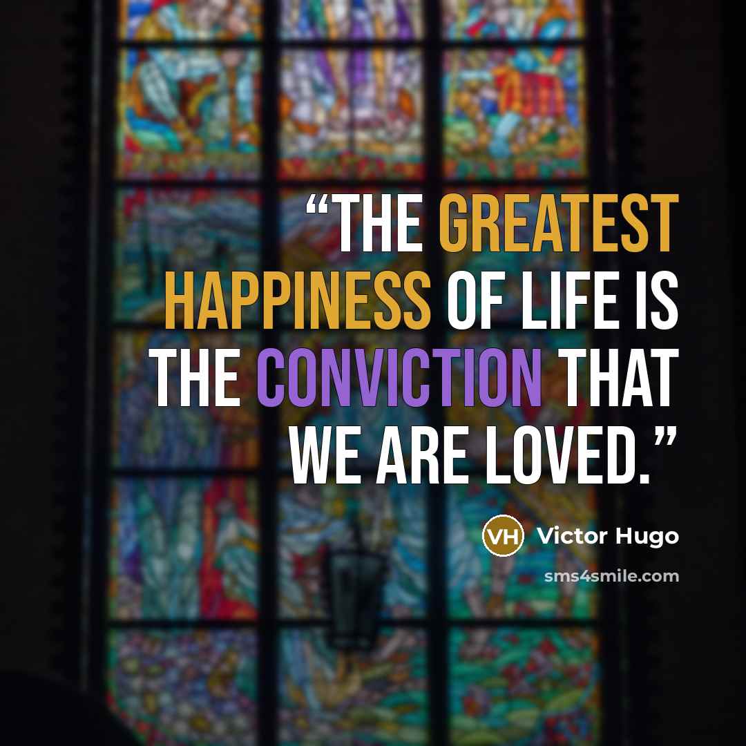 “The greatest happiness of life is the conviction that we are loved.” quote by Victor Hugo