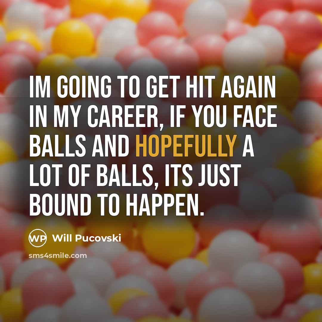 “Im going to get hit again in my career, if you face balls and hopefully a lot of balls, its just bound to happen.” quote by Will Pucovski