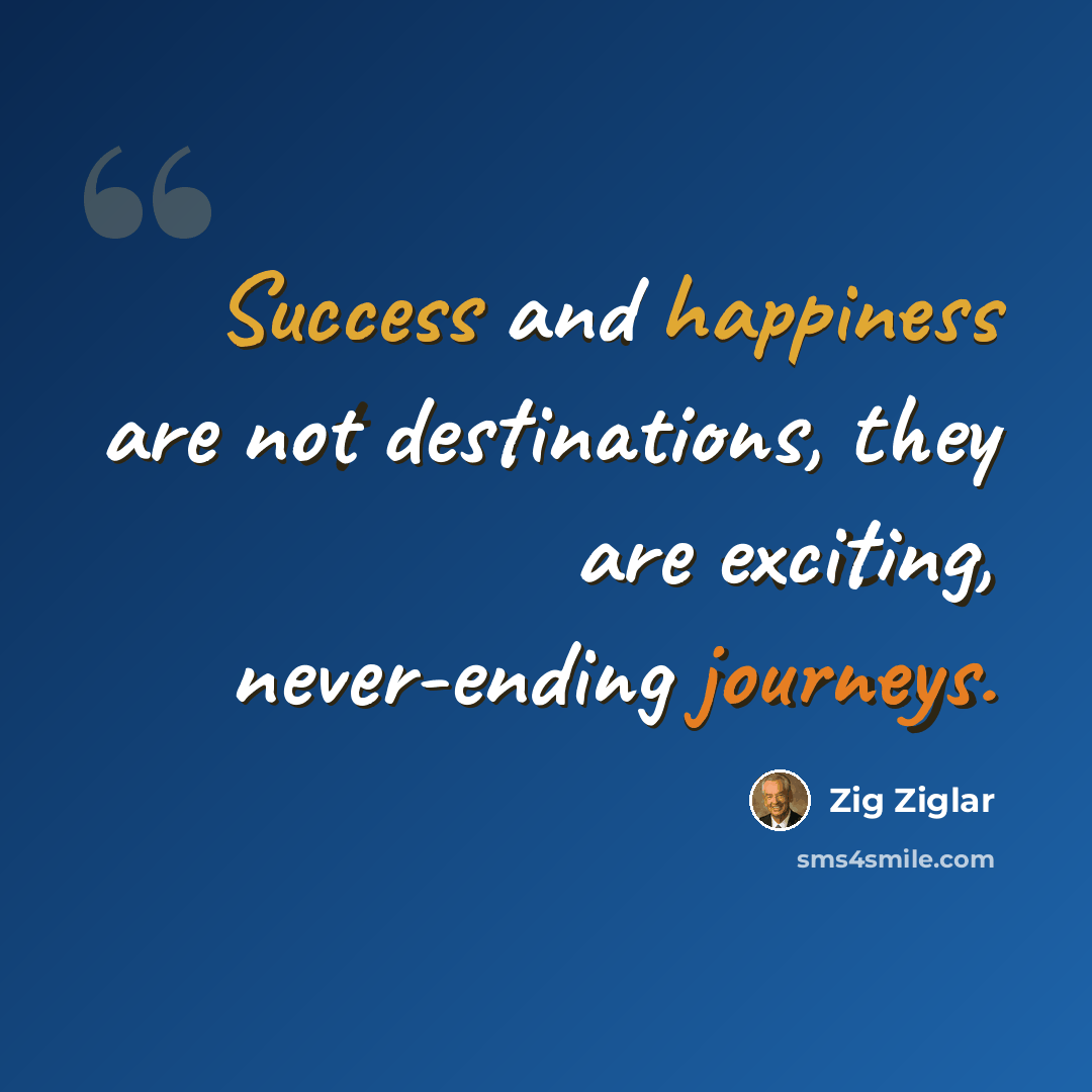 “Success and happiness are not destinations, they are exciting, never-ending journeys.” quote by Zig Ziglar