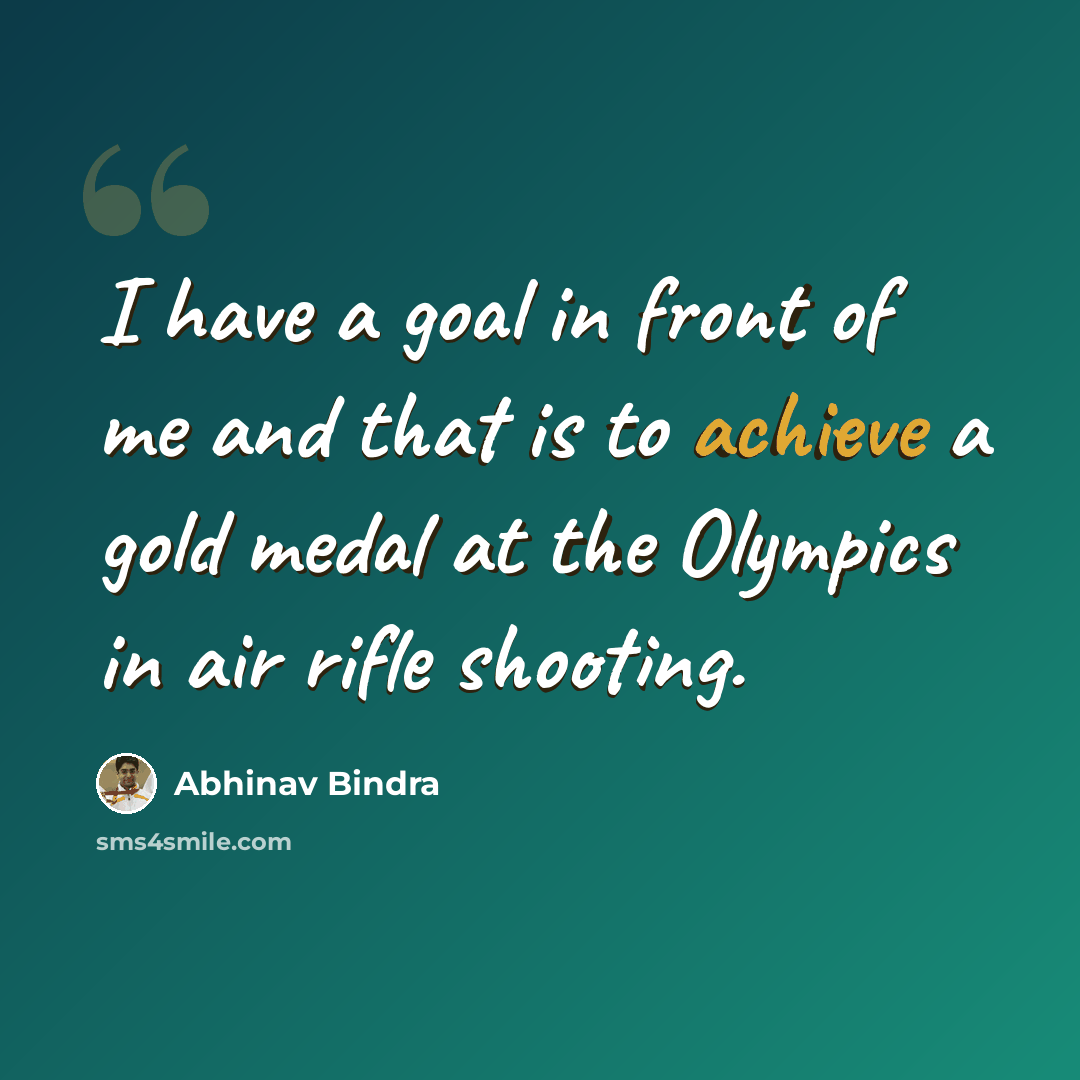 “I have a goal in front of me and that is to achieve a gold medal at the Olympics in air rifle shooting.” quote by Abhinav Bindra