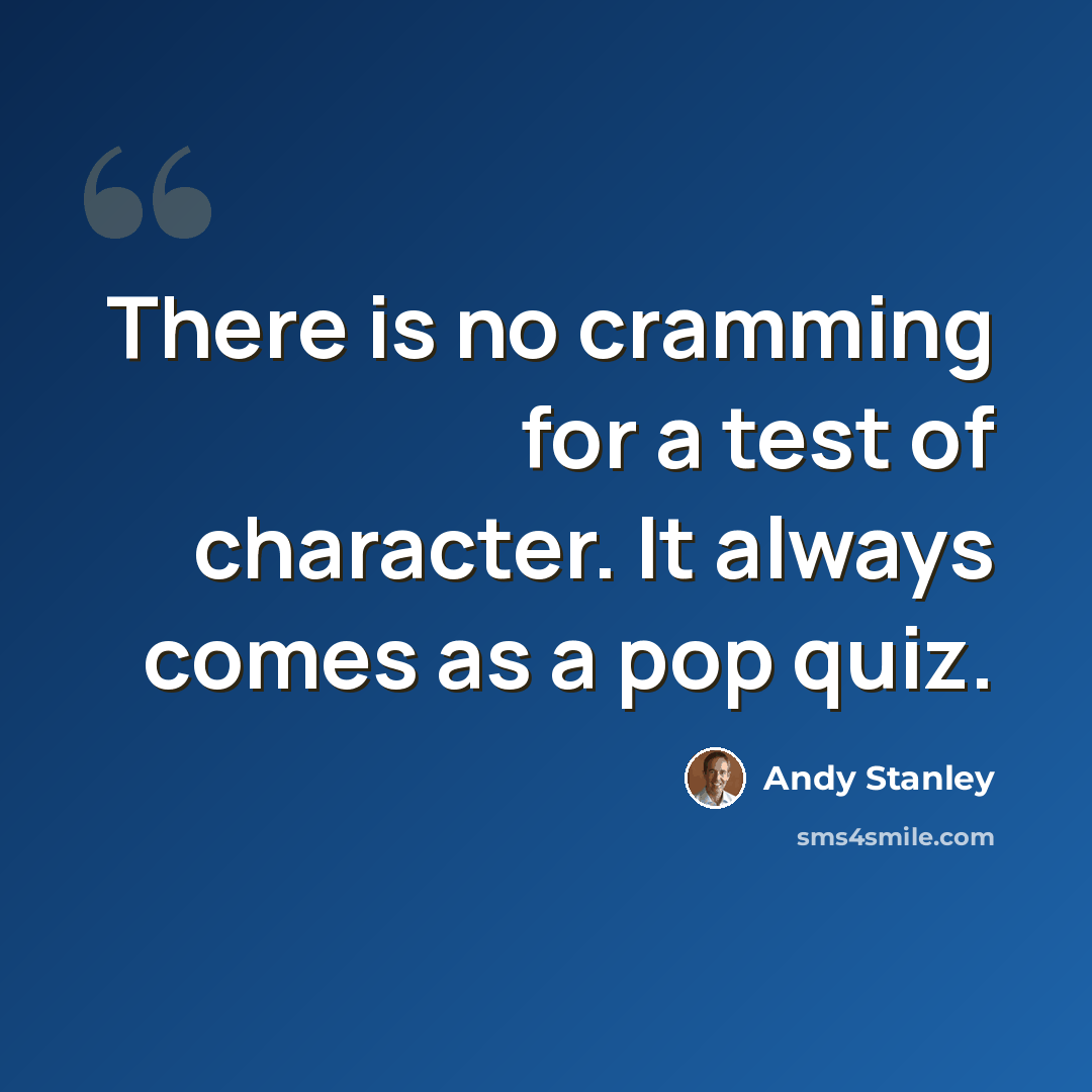 “There is no cramming for a test of character. It always comes as a pop quiz.” quote by Andy Stanley