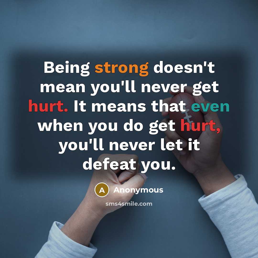 “Being strong doesn't mean you'll never get hurt. It means that even when you do get hurt, you'll never let it defeat you.” quote by Anonymous