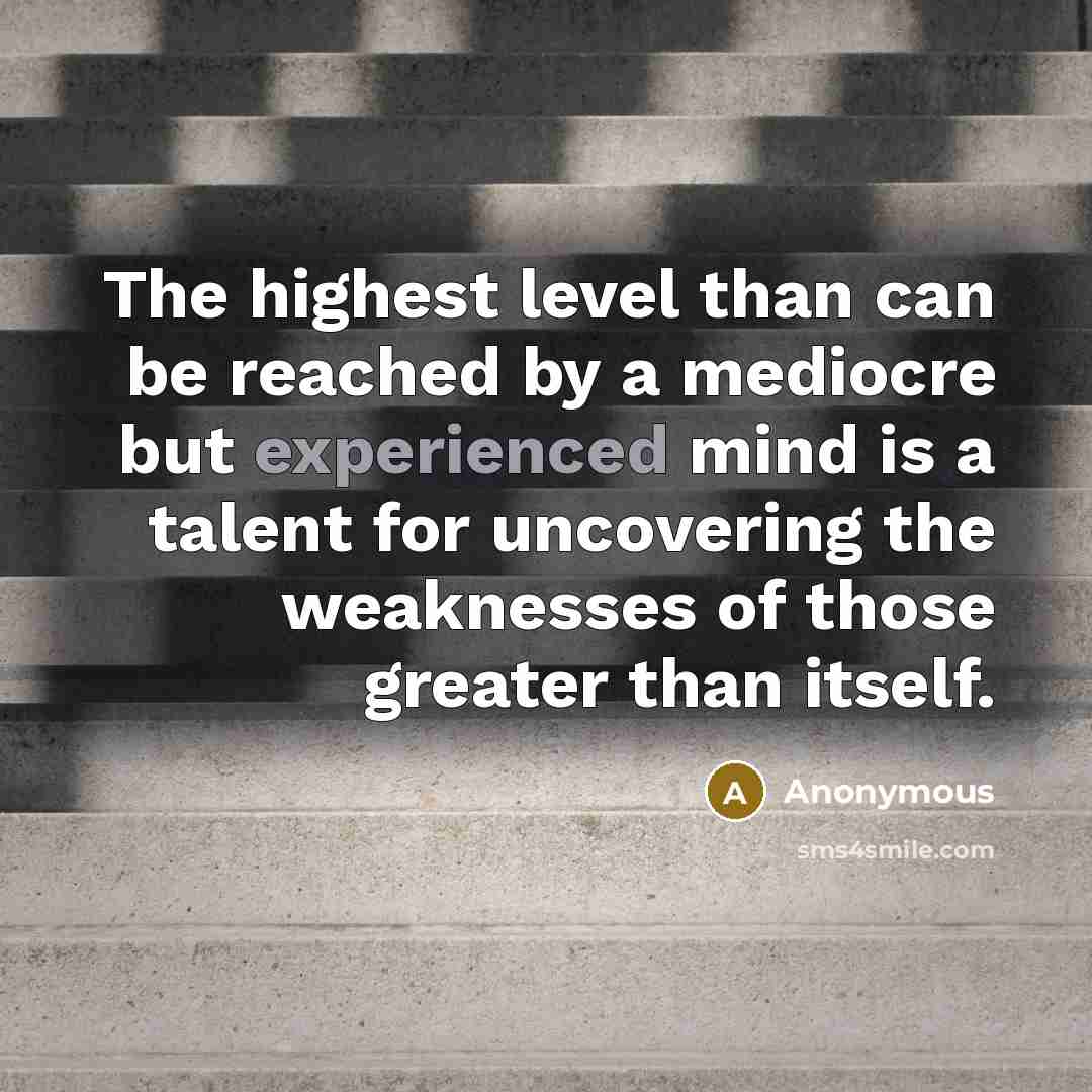 “The highest level than can be reached by a mediocre but experienced mind is a talent for uncovering the weaknesses of those greater than itself.” quote by Anonymous