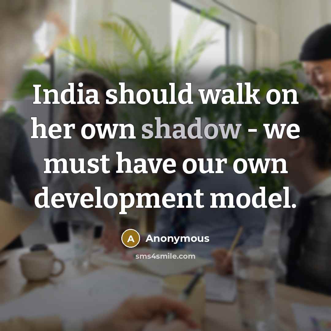 “India should walk on her own shadow - we must have our own development model.” quote by Anonymous