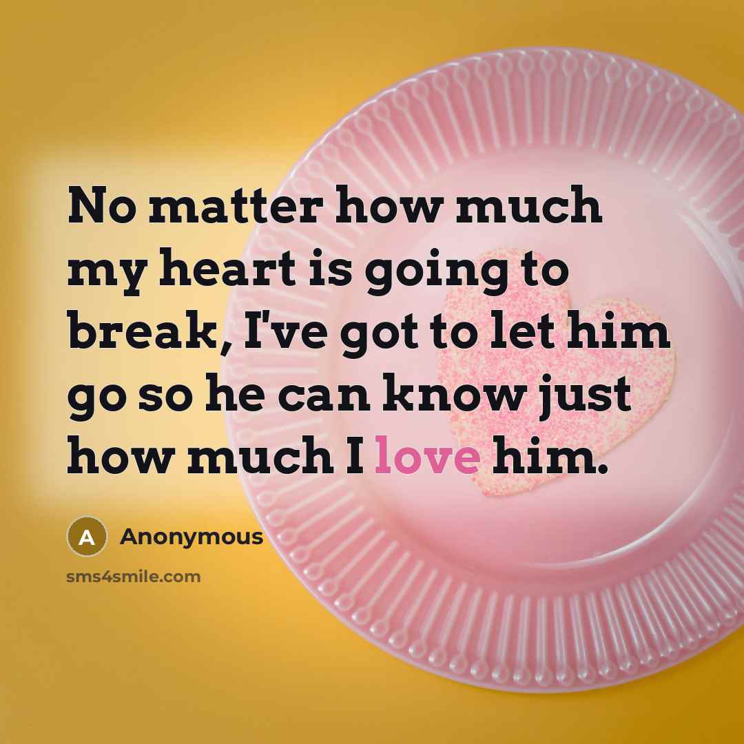 “No matter how much my heart is going to break, I've got to let him go so he can know just how much I love him.” quote by Anonymous