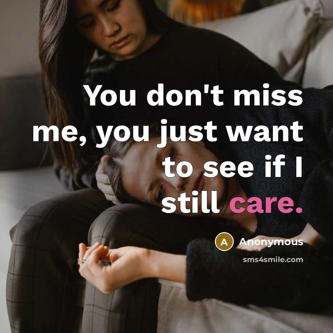 “You don't miss me, you just want to see if I still care.” quote by Anonymous