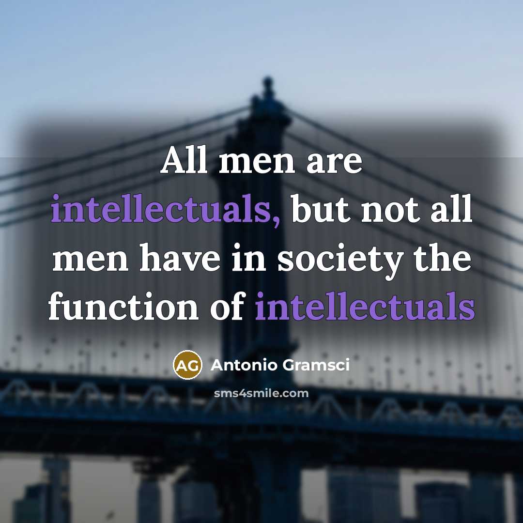 “All men are intellectuals, but not all men have in society the function of intellectuals” quote by Antonio Gramsci