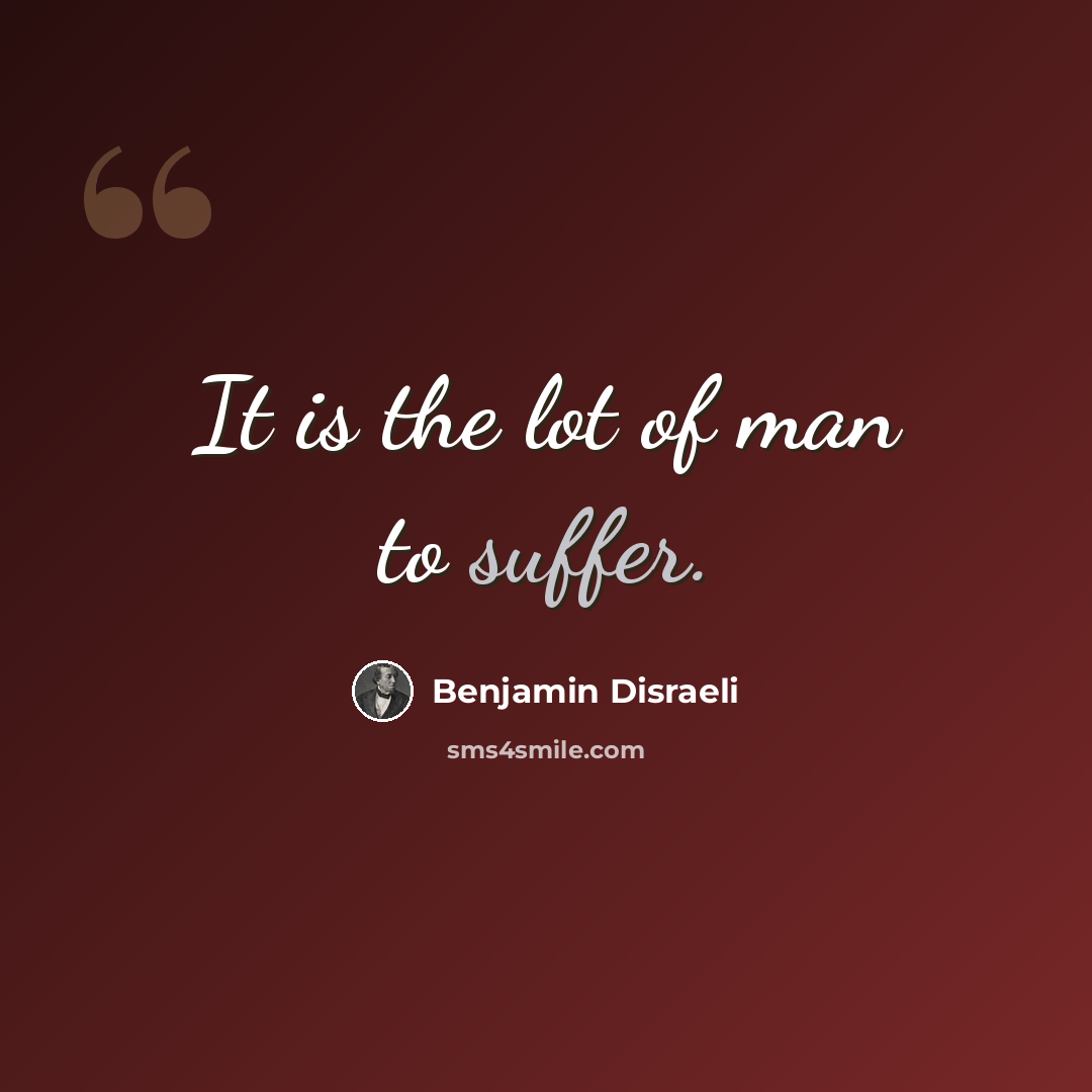 “It is the lot of man to suffer.” quote by Benjamin Disraeli