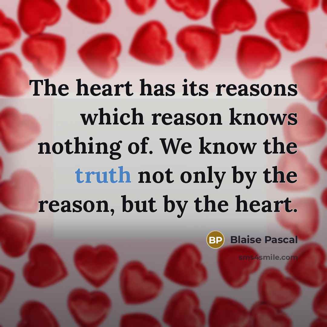 “The heart has its reasons which reason knows nothing of. We know the truth not only by the reason, but by the heart.” quote by Blaise Pascal