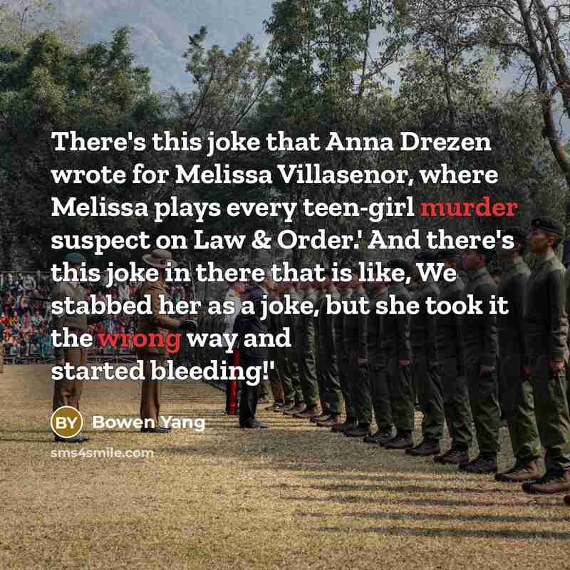 “There's this joke that Anna Drezen wrote for Melissa Villasenor, where Melissa plays every teen-girl murder suspect on Law & Order.' And there's this joke in there that is like, We stabbed her as a joke, but she took it the wrong way and started bleeding!'” quote by Bowen Yang