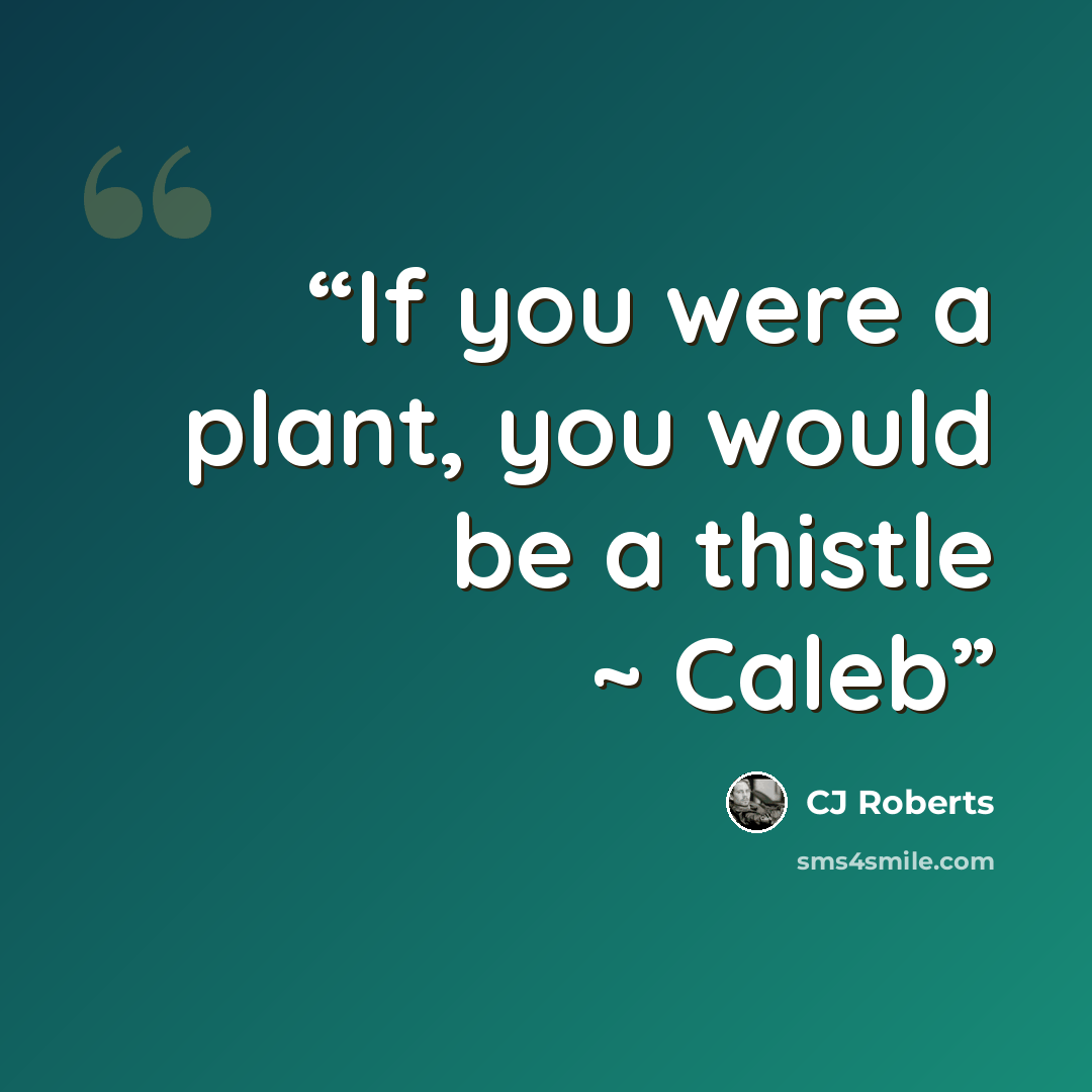 “If you were a plant, you would be a thistle ~ Caleb” quote by CJ Roberts