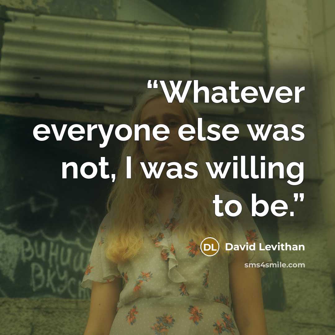 “Whatever everyone else was not, I was willing to be.” quote by David Levithan